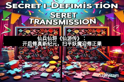 仙兵仙将《仙游传》：开启修真新纪元，扫平妖魔迎修正果