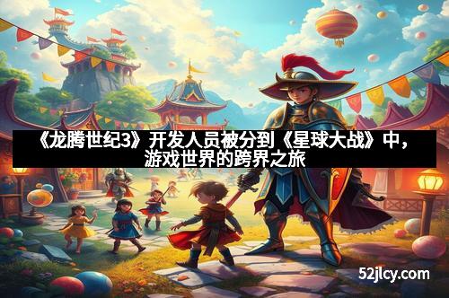 《龙腾世纪3》开发人员被分到《星球大战》中，游戏世界的跨界之旅